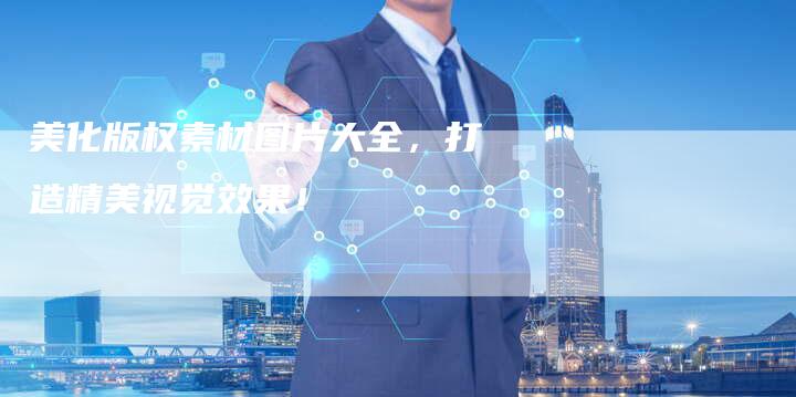 美化版权素材图片大全，打造精美视觉效果！