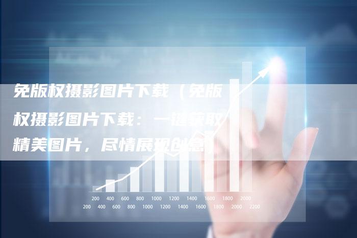 免版权摄影图片下载（免版权摄影图片下载：一键获取精美图片，尽情展现创意）
