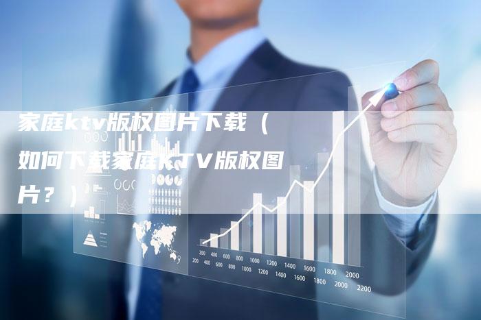 家庭ktv版权图片下载(如何下载家庭KTV版权图片?)