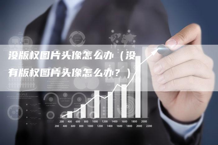 没版权图片头像怎么办（没有版权图片头像怎么办？）