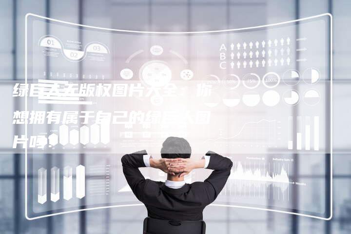 绿巨人无版权图片大全：你想拥有属于自己的绿巨人图片吗？