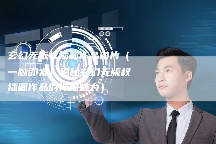 玄幻无版权插画作品图片（一触即发！揭秘玄幻无版权插画作品的神秘魅力）