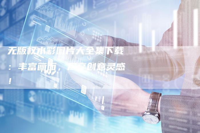 无版权水彩图片大全集下载：丰富画面，尽享创意灵感！