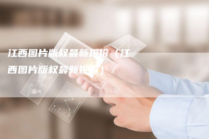 江西图片版权最新报价（江西图片版权最新报价）