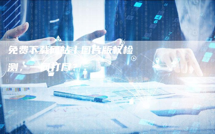 免费下载网站丨图片版权检测，一网打尽？