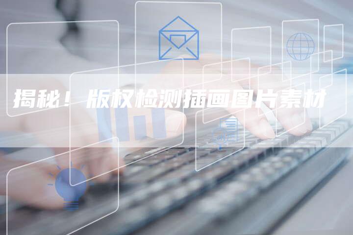 揭秘！版权检测插画图片素材