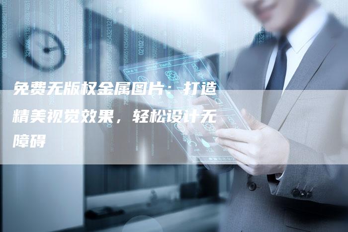 免费无版权金属图片：打造精美视觉效果，轻松设计无障碍