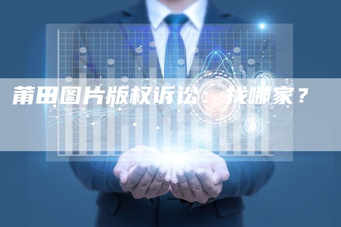 莆田图片版权诉讼:找哪家?