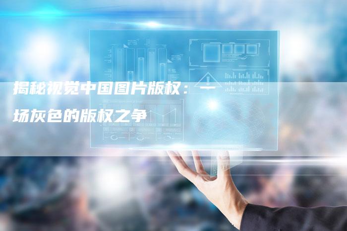 揭秘视觉中国图片版权：一场灰色的版权之争