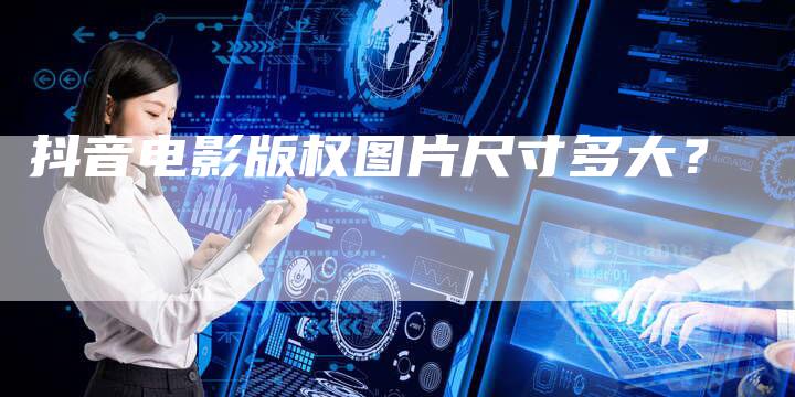 抖音电影版权图片尺寸多大？