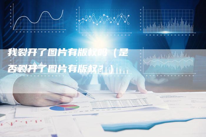 我裂开了图片有版权吗（是否裂开了图片有版权？）