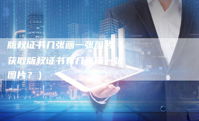 版权证书几张画一张图片（获取版权证书有几张画一张图片？）