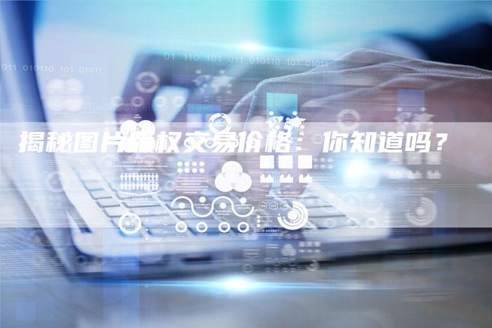 揭秘图片版权交易价格：你知道吗？