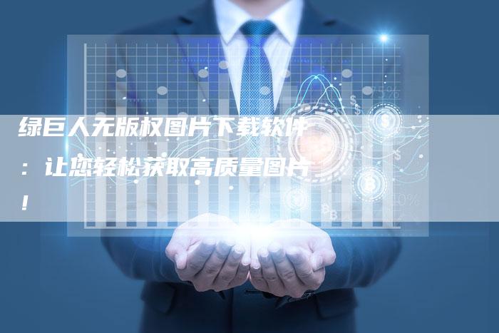 绿巨人无版权图片下载软件：让您轻松获取高质量图片！