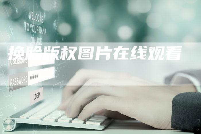换脸版权图片在线观看