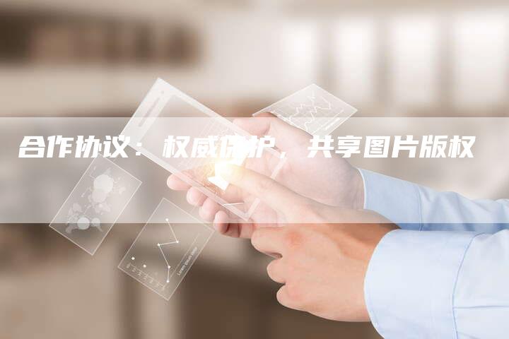 合作协议：权威保护，共享图片版权