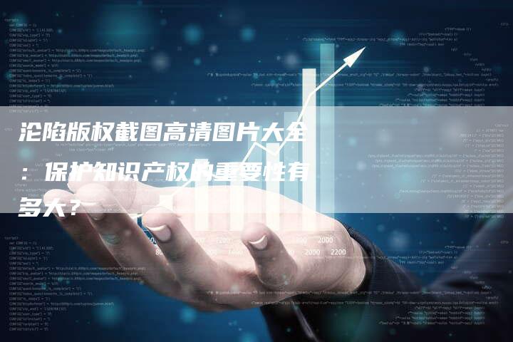 沦陷版权截图高清图片大全：保护知识产权的重要性有多大？