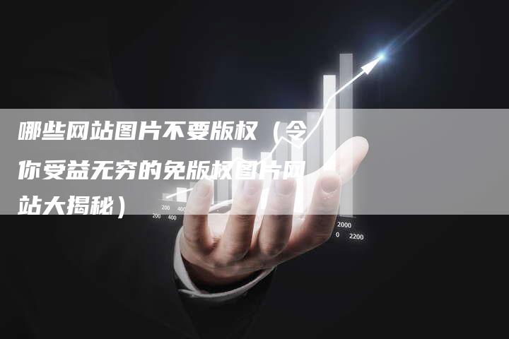 哪些网站图片不要版权(令你受益无穷的免版权图片网站大揭秘)