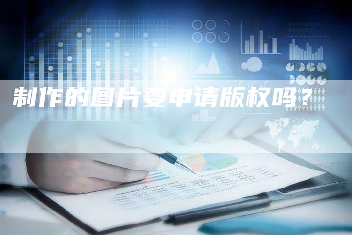 制作的图片要申请版权吗？
