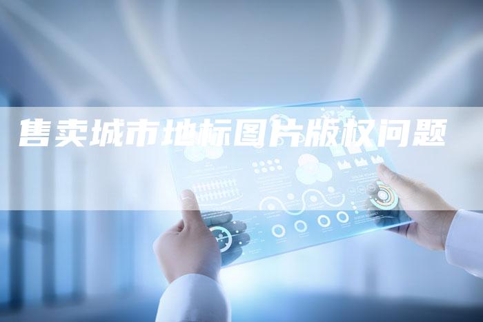 售卖城市地标图片版权问题