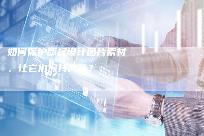 如何保护版权设计图片素材,让它们保持高清?