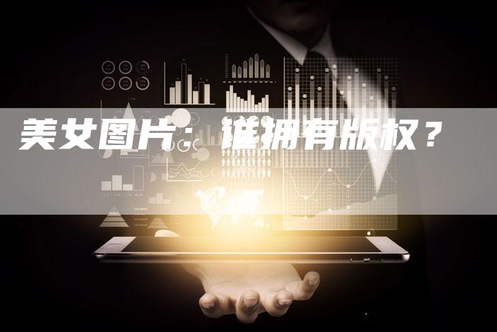 美女图片：谁拥有版权？