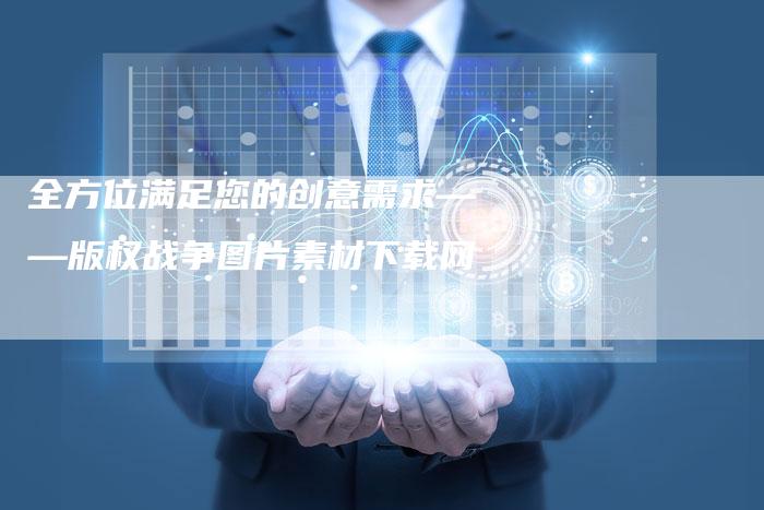 全方位满足您的创意需求——版权战争图片素材下载网