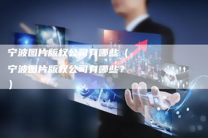 宁波图片版权公司有哪些(宁波图片版权公司有哪些?)