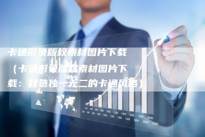 卡通形象版权素材图片下载（卡通形象版权素材图片下载：打造独一无二的卡通风格）