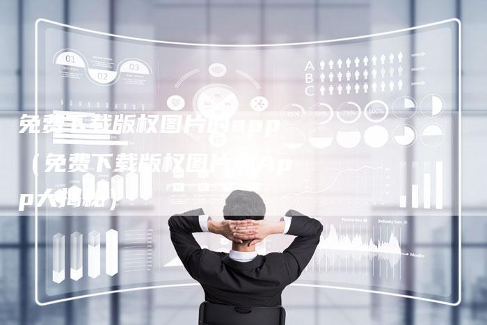 免费下载版权图片的app（免费下载版权图片的App大揭秘）