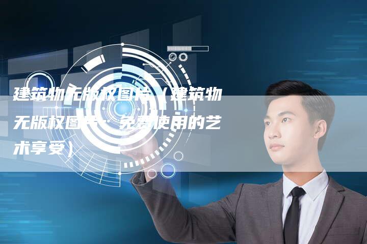 建筑物无版权图片(建筑物无版权图片:免费使用的艺术享受)