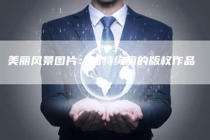 美丽风景图片：独特绚丽的版权作品