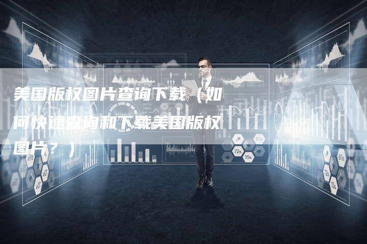 美国版权图片查询下载（如何快速查询和下载美国版权图片？）