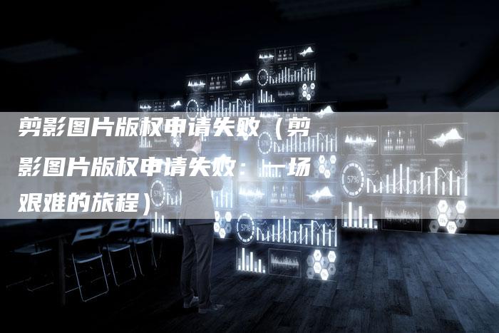 剪影图片版权申请失败（剪影图片版权申请失败：一场艰难的旅程）