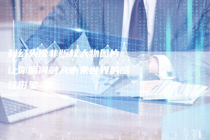 科幻头像非版权人物图片：让你瞬间融入未来世界的酷炫形象