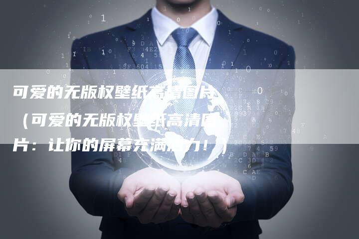 可爱的无版权壁纸高清图片（可爱的无版权壁纸高清图片：让你的屏幕充满活力！）