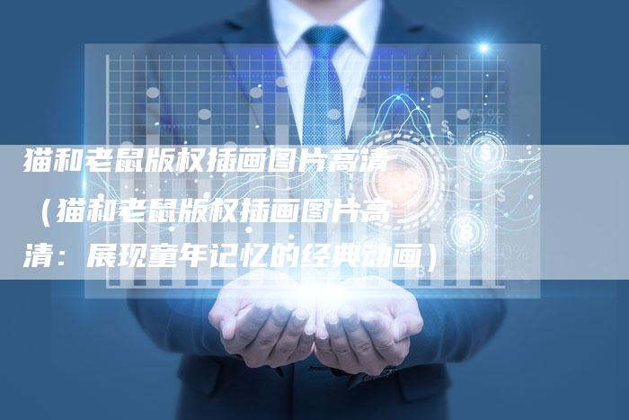 猫和老鼠版权插画图片高清（猫和老鼠版权插画图片高清：展现童年记忆的经典动画）