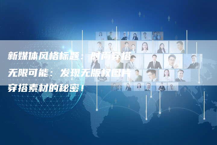 新媒体风格标题：时尚穿搭无限可能：发现无版权图片穿搭素材的秘密！