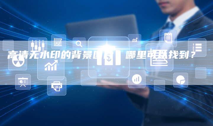 高清无水印的背景图片，哪里可以找到？