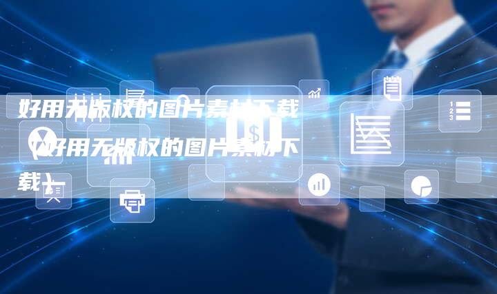 好用无版权的图片素材下载（好用无版权的图片素材下载）