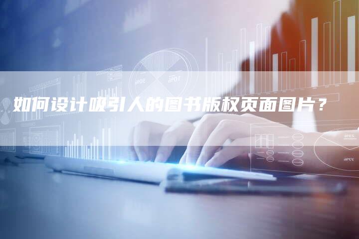 如何设计吸引人的图书版权页面图片？