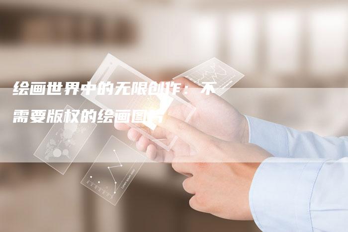 绘画世界中的无限创作：不需要版权的绘画图片