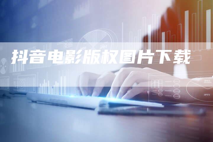 抖音电影版权图片下载