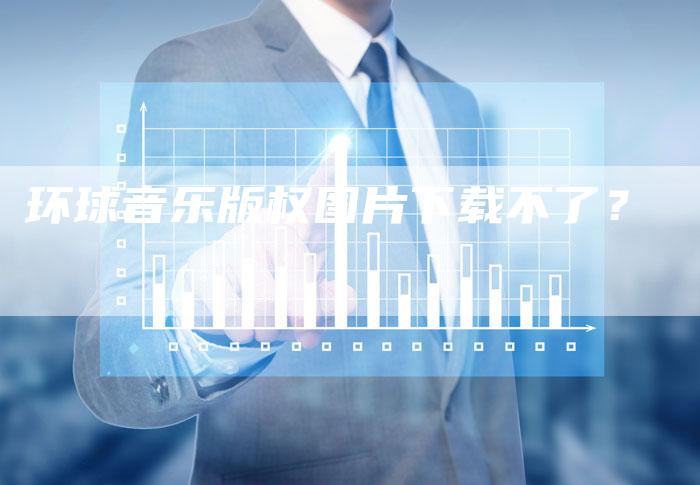 环球音乐版权图片下载不了？