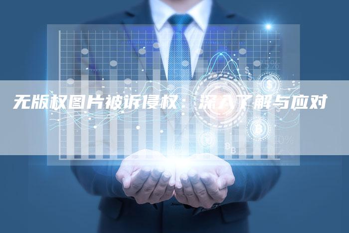 无版权图片被诉侵权：深入了解与应对