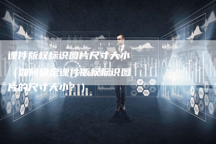 课件版权标识图片尺寸大小（如何确定课件版权标识图片的尺寸大小？）
