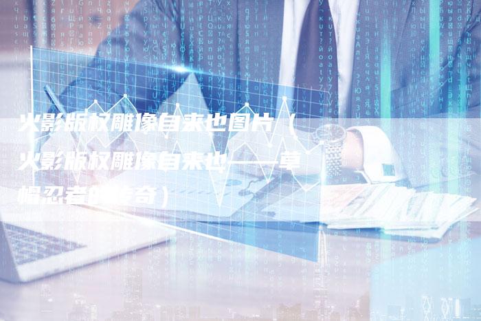 火影版权雕像自来也图片（火影版权雕像自来也——草帽忍者的传奇）