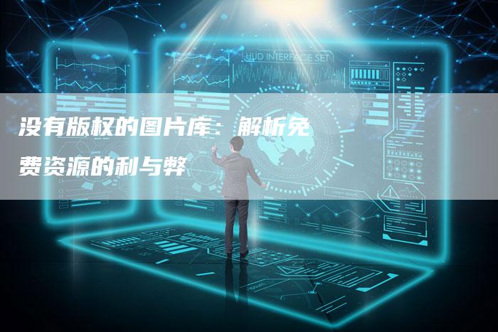没有版权的图片库：解析免费资源的利与弊