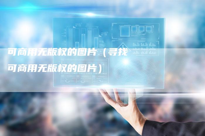 可商用无版权的图片（寻找可商用无版权的图片）