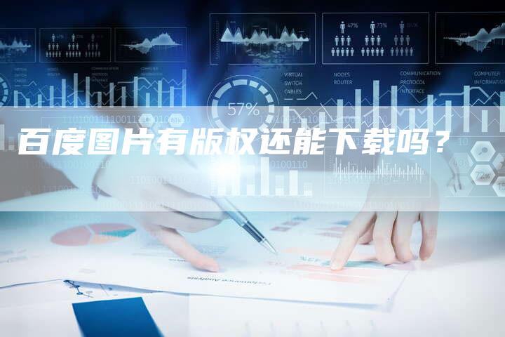 百度图片有版权还能下载吗？